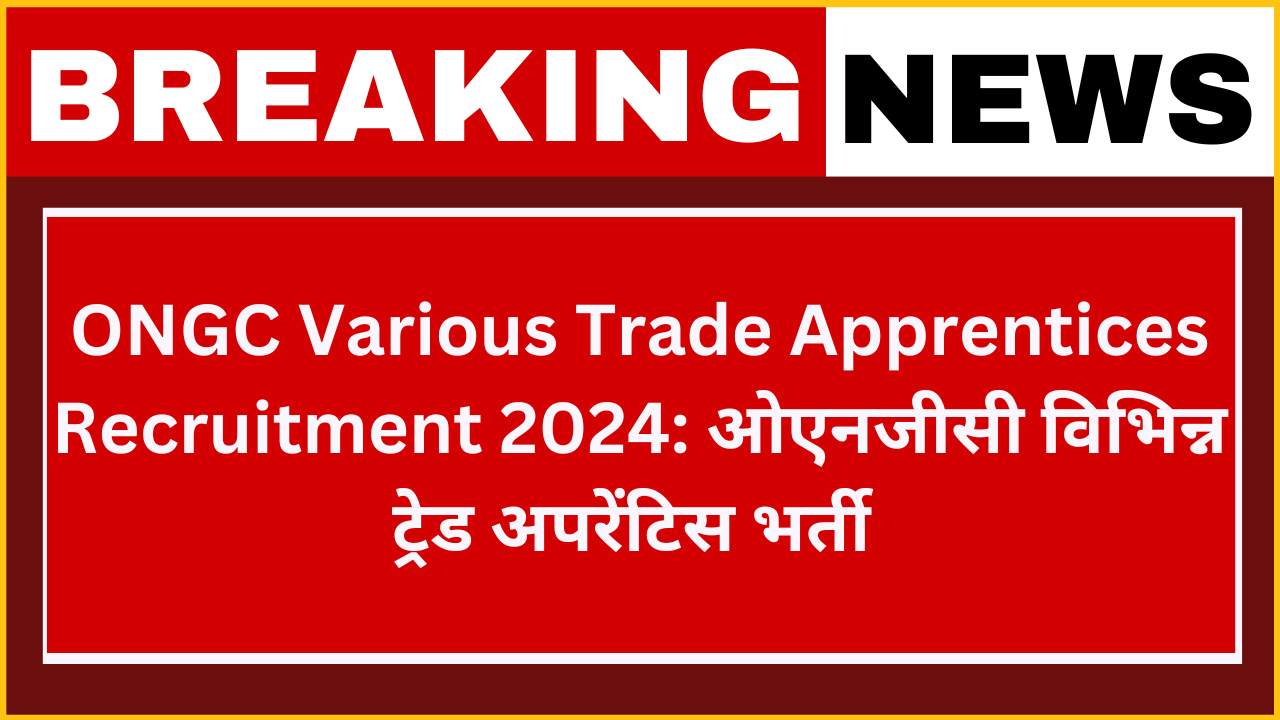 ONGC Various Trade Apprentices Recruitment 2024: ओएनजीसी विभिन्न ट्रेड अपरेंटिस परीक्षा भर्ती