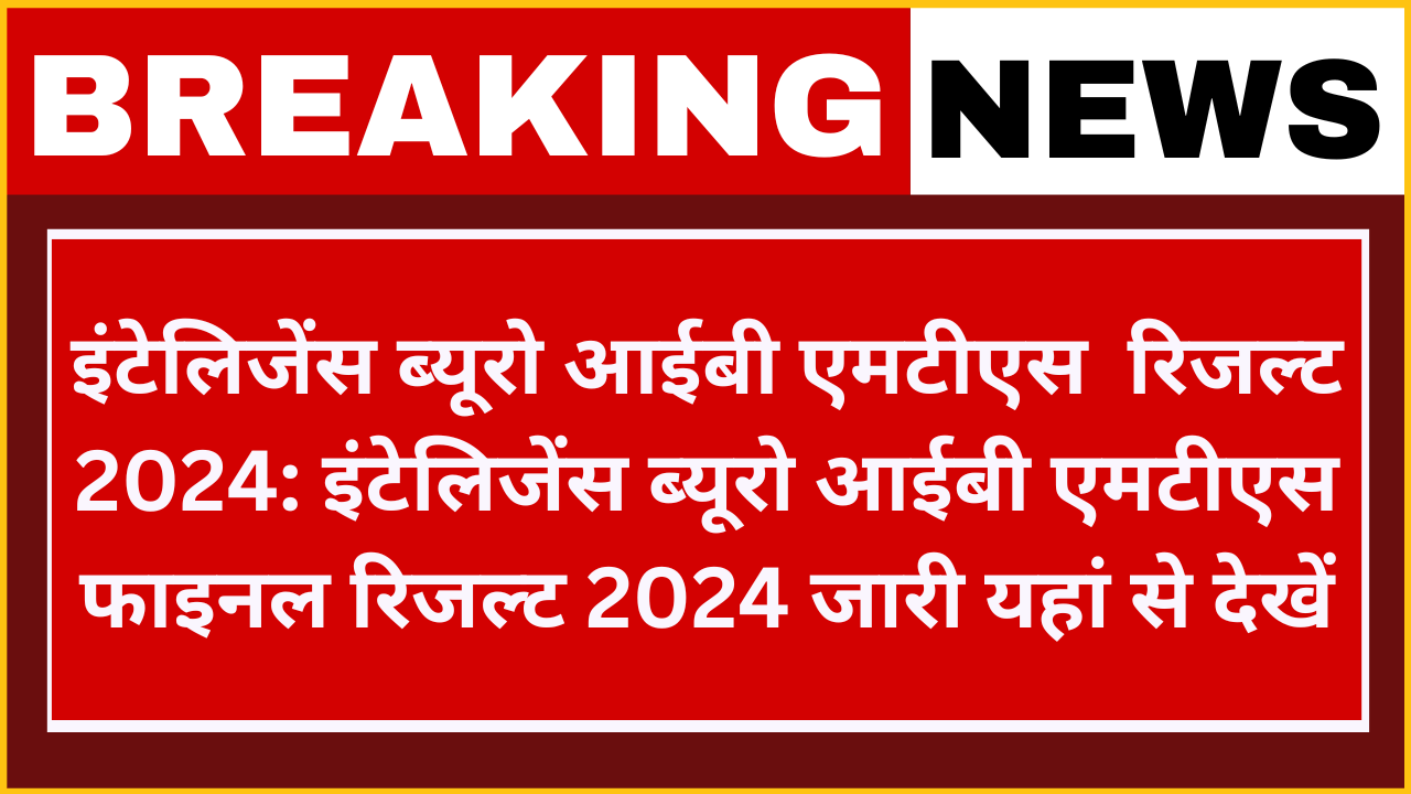 Intelligence Bureau IB MTS Examination Result 2024: इंटेलिजेंस ब्यूरो आईबी एमटीएस मुख्य परीक्षा परिणाम फाइनल रिजल्ट