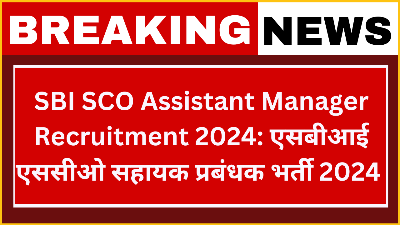 SBI SCO Assistant Manager Recruitment 2024: एसबीआई एससीओ सहायक प्रबंधक परीक्षा भर्ती