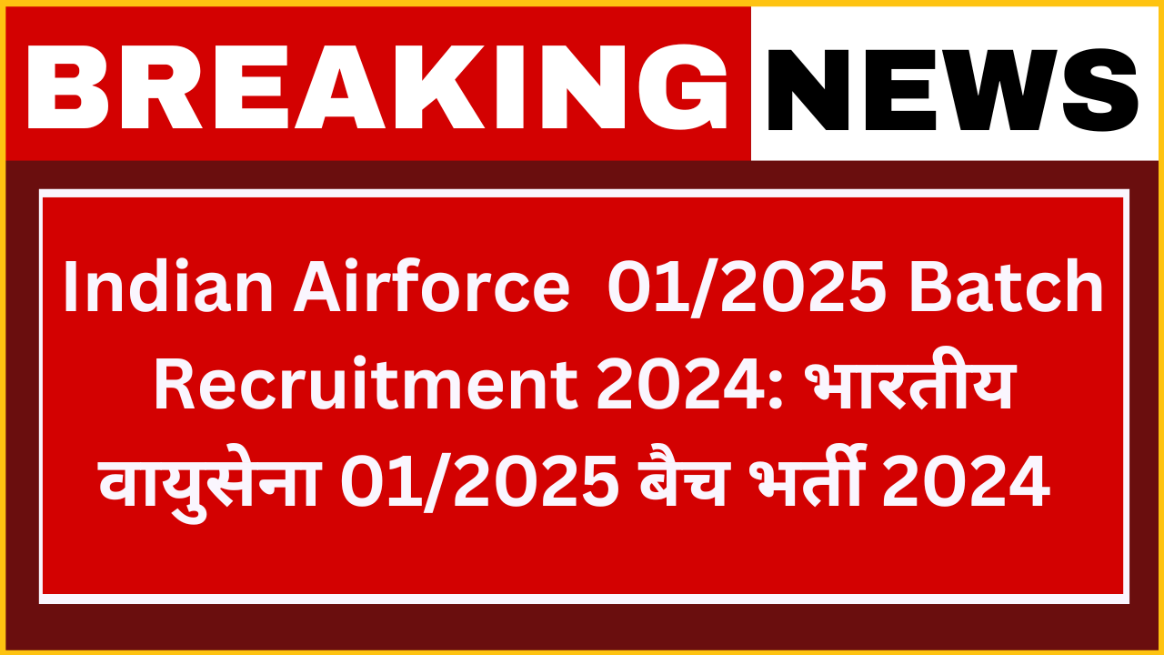 Indian Airforce 01/2025 Batch Recruitment 2024: भारतीय वायुसेना 01/2025 बैच परीक्षा भर्ती