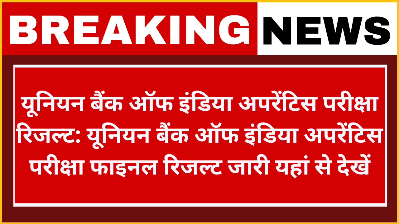 Union Bank of India Apprentices Examination Result: यूनियन बैंक ऑफ इंडिया अपरेंटिस परीक्षा मुख्य परीक्षा परिणाम फाइनल रिजल्ट जारी यहां से चेक करें